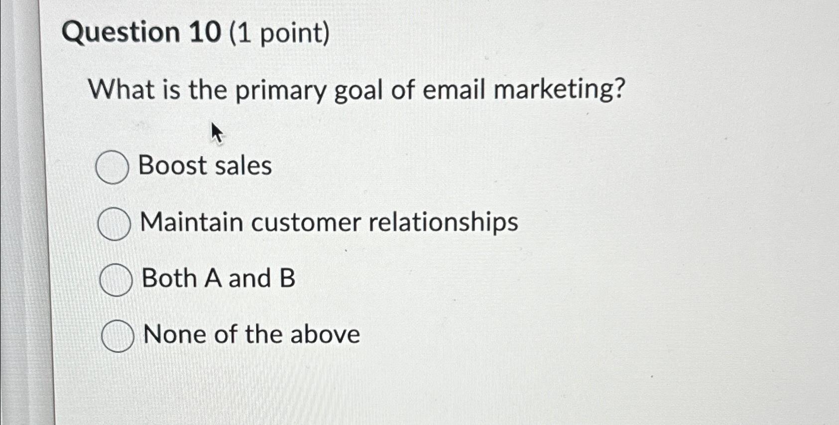  Question 10(1 point) What is the primary goal of email marketing?