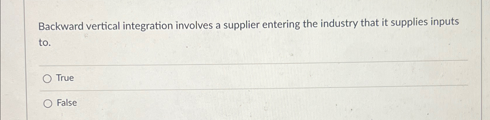  Backward vertical integration involves a supplier entering the industry that it