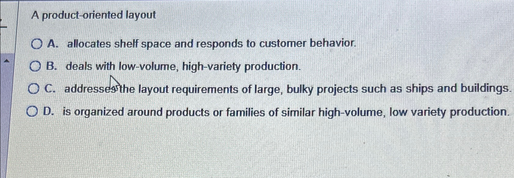  A product-oriented layout A. allocates shelf space and responds to customer