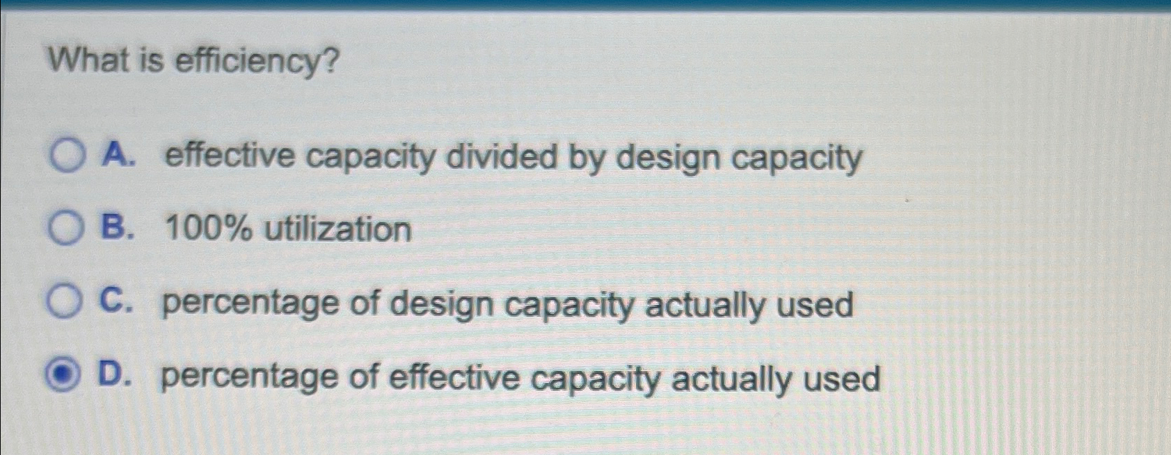  What is efficiency? A. effective capacity divided by design capacity B.100%