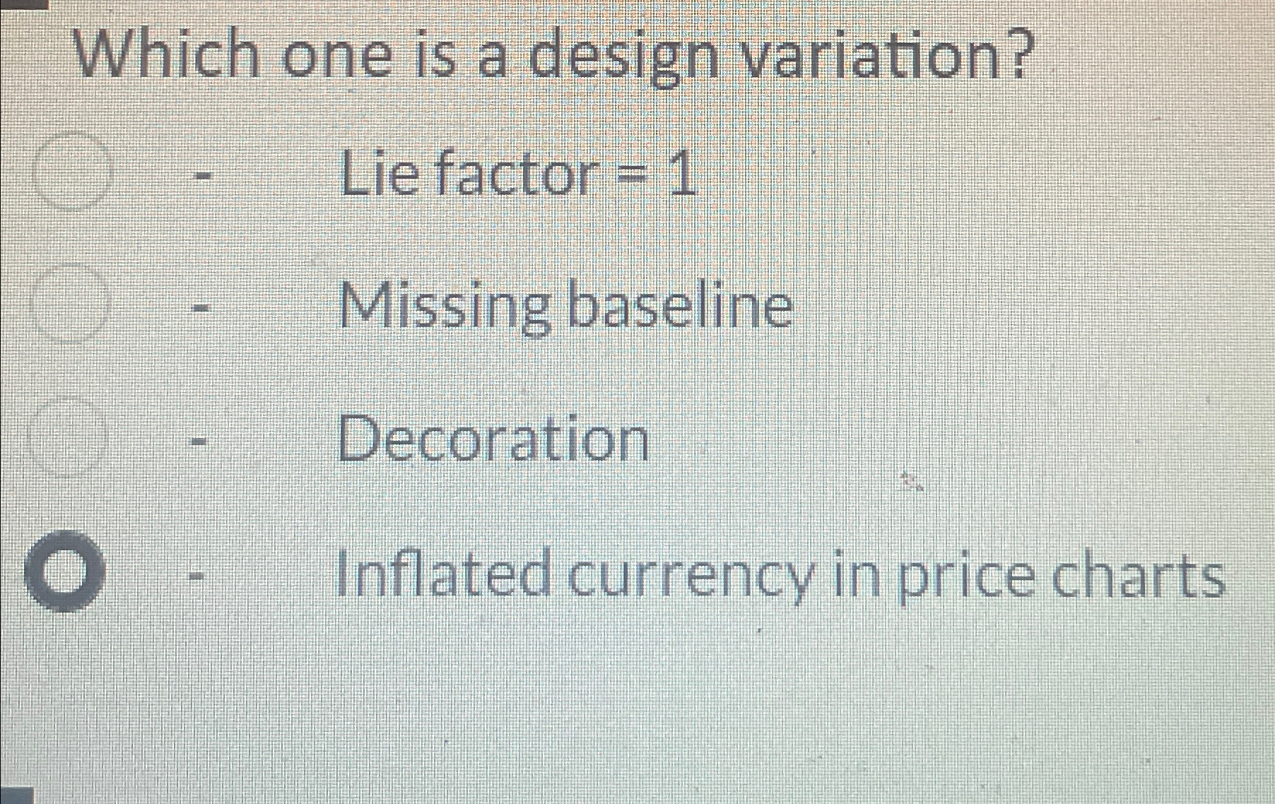  Which one is a design variation? Lie factor =1 Missing baseline