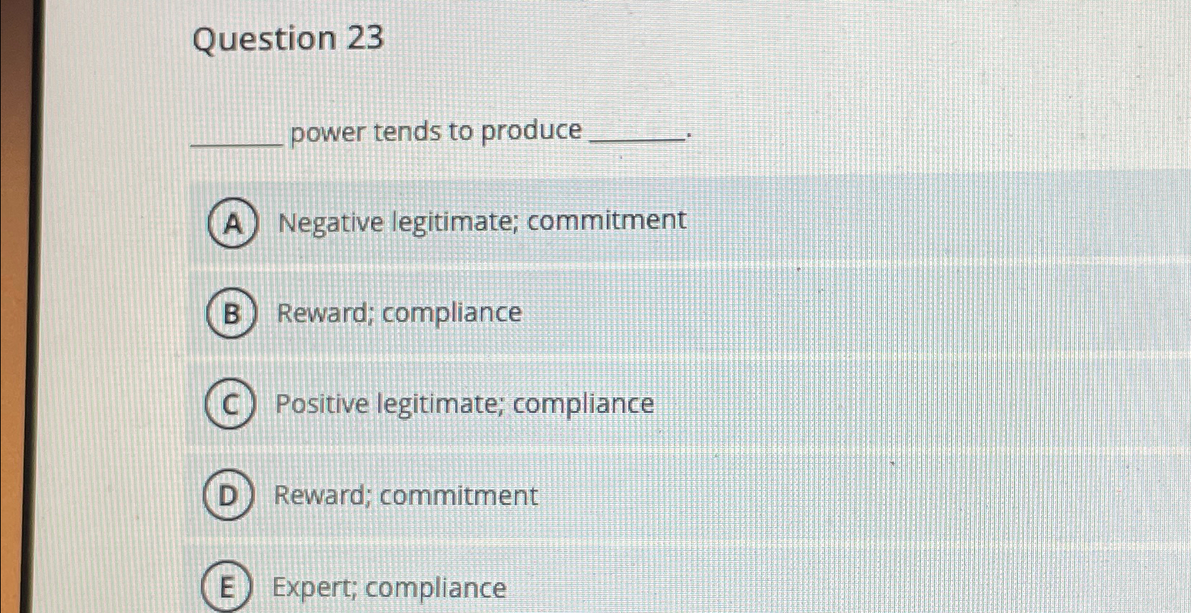  Question 23 power tends to produce Negative legitimate; commitment Reward; compliance