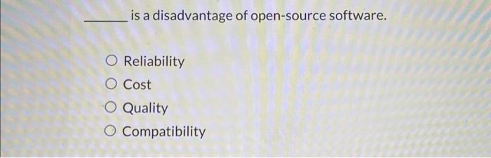  is a disadvantage of open-source software. Reliability Cost Quality Compatibility