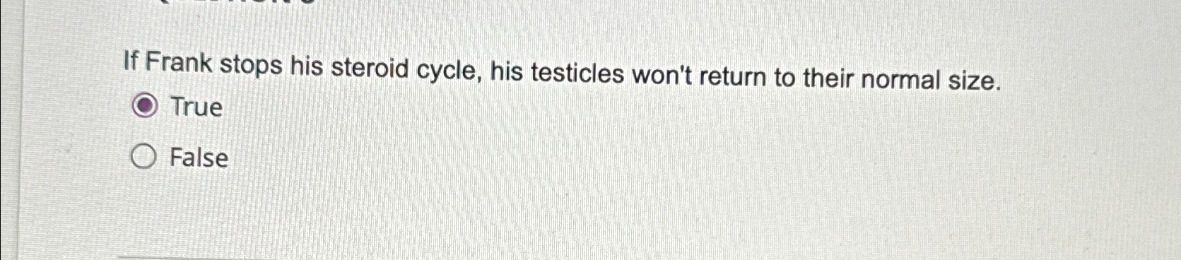  If Frank stops his steroid cycle, his testicles won't return to