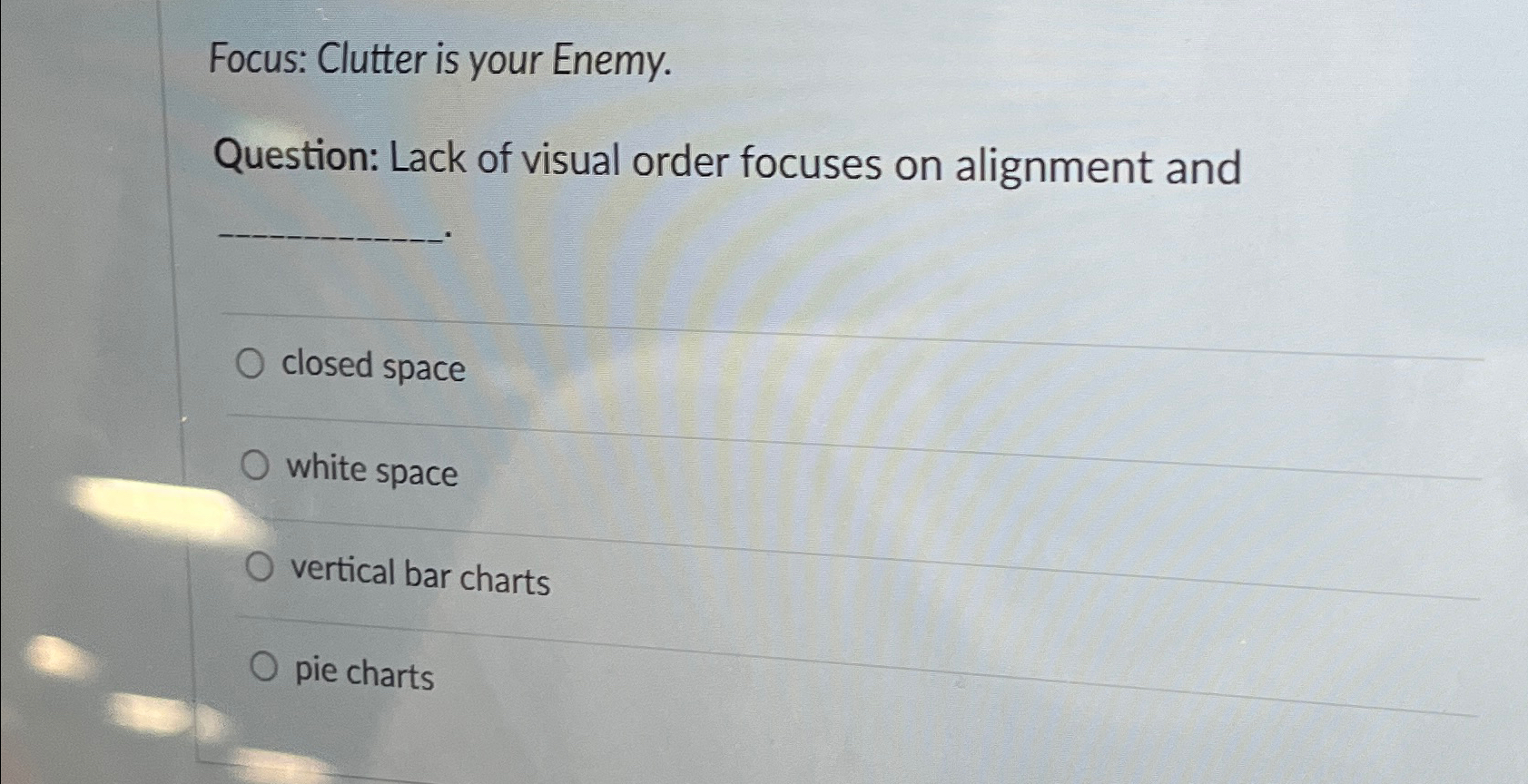  Focus: Clutter is your Enemy. Question: Lack of visual order focuses