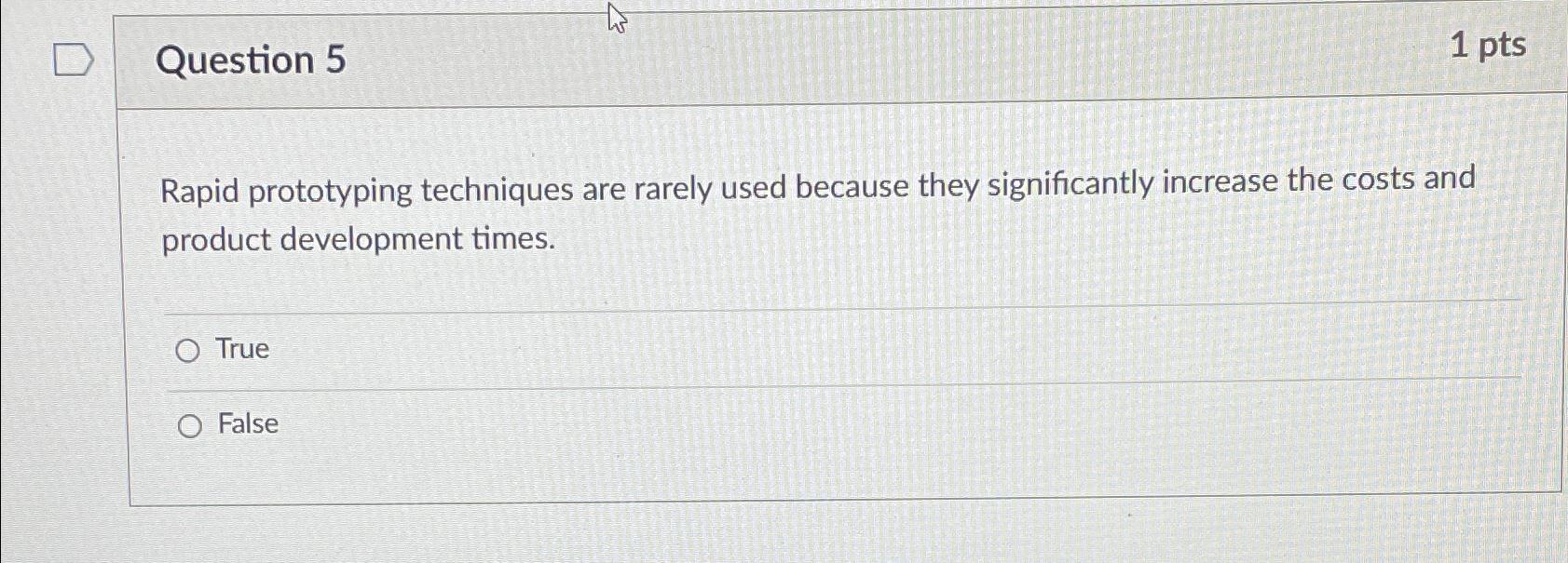  Question 5 1 pts Rapid prototyping techniques are rarely used because