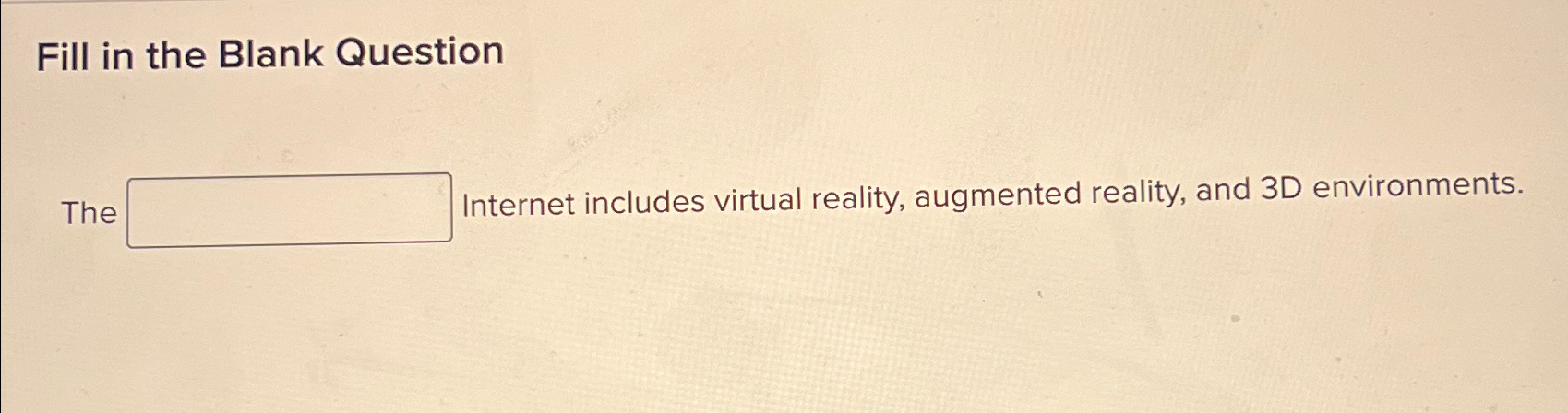  Fill in the Blank Question The Internet includes virtual reality, augmented