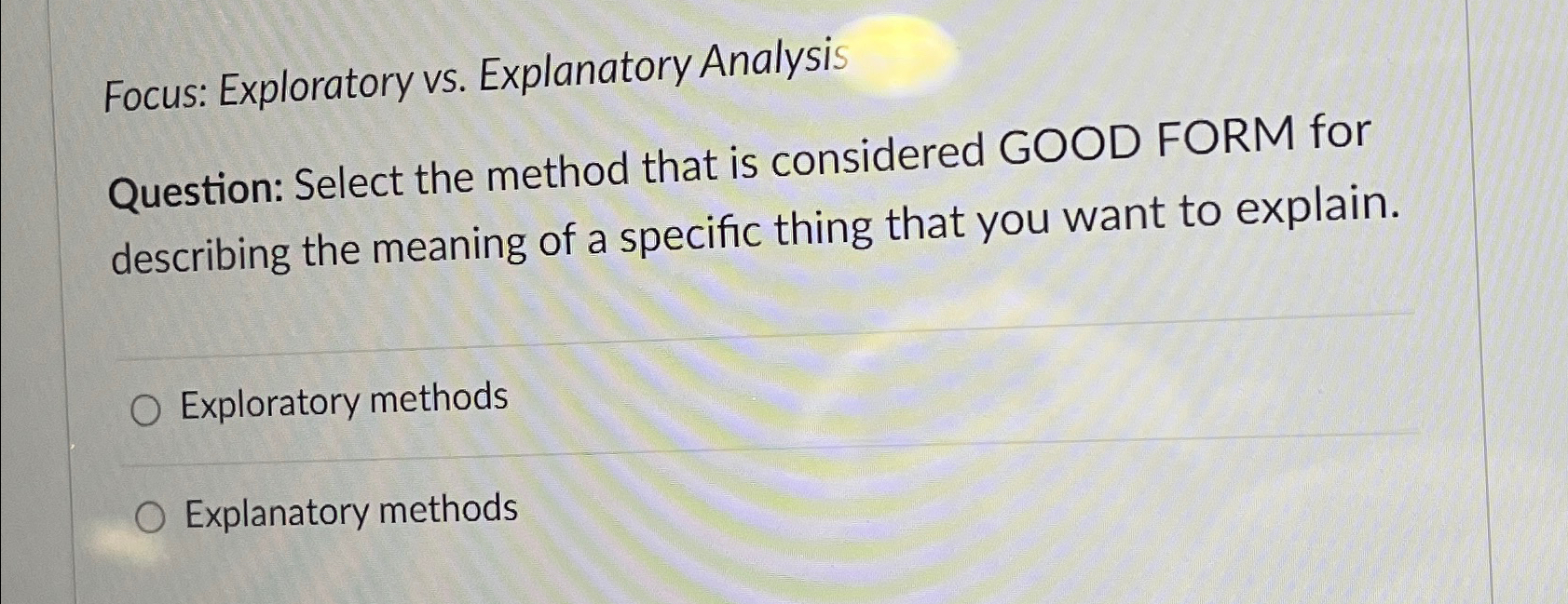  Focus: Exploratory vs. Explanatory Analysis Question: Select the method that is