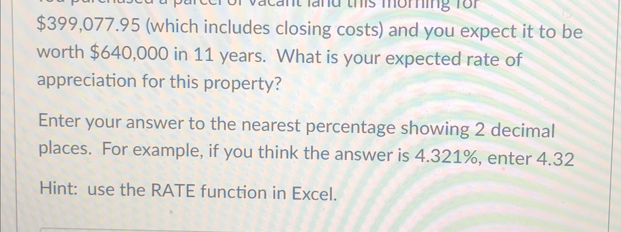  $399,077.95(which includes closing costs) and you expect it to be worth