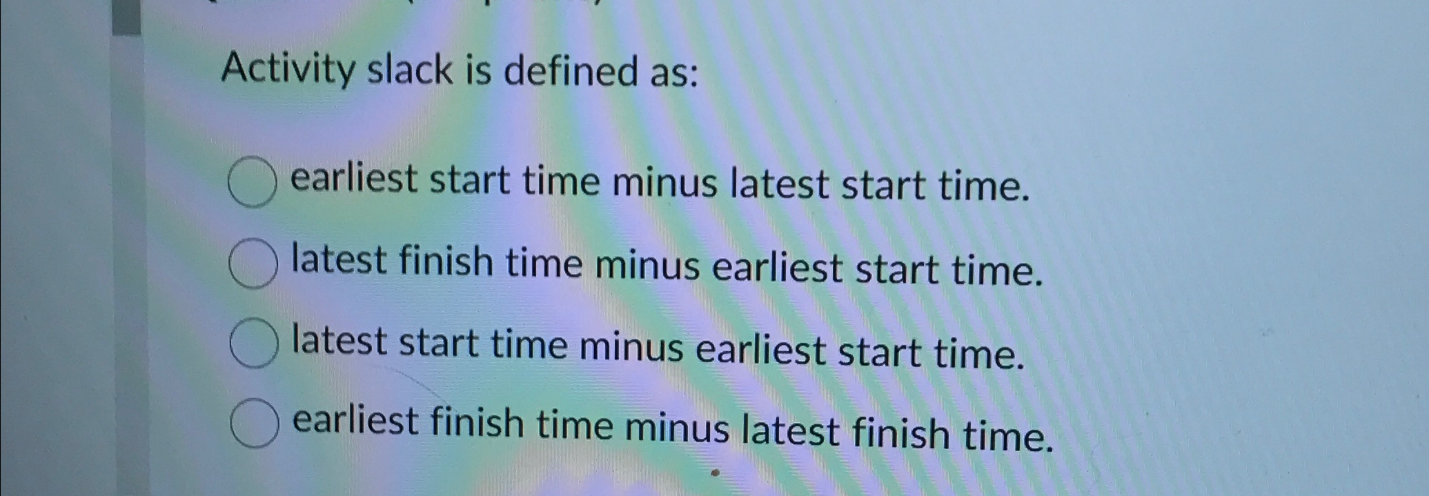  Activity slack is defined as: earliest start time minus latest start