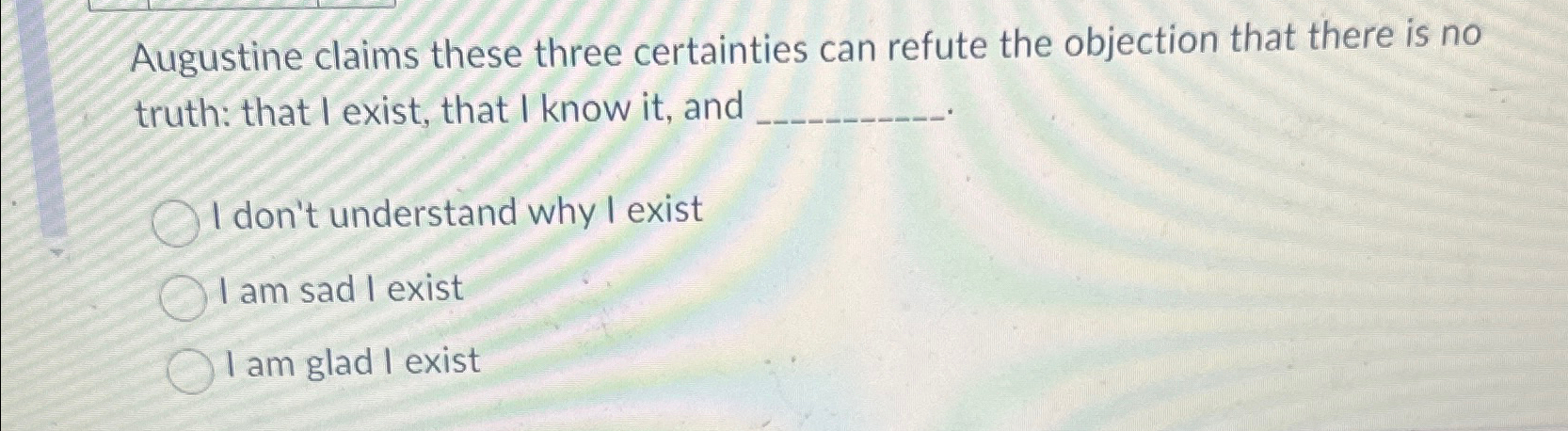  Augustine claims these three certainties can refute the objection that there