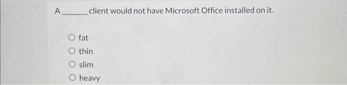  A client would not have Microsoft Office installed on it. fat