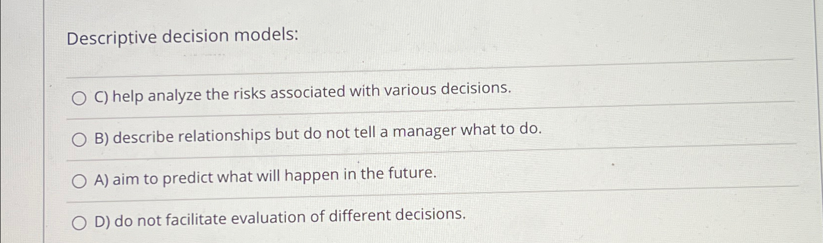  Descriptive decision models: C) help analyze the risks associated with various