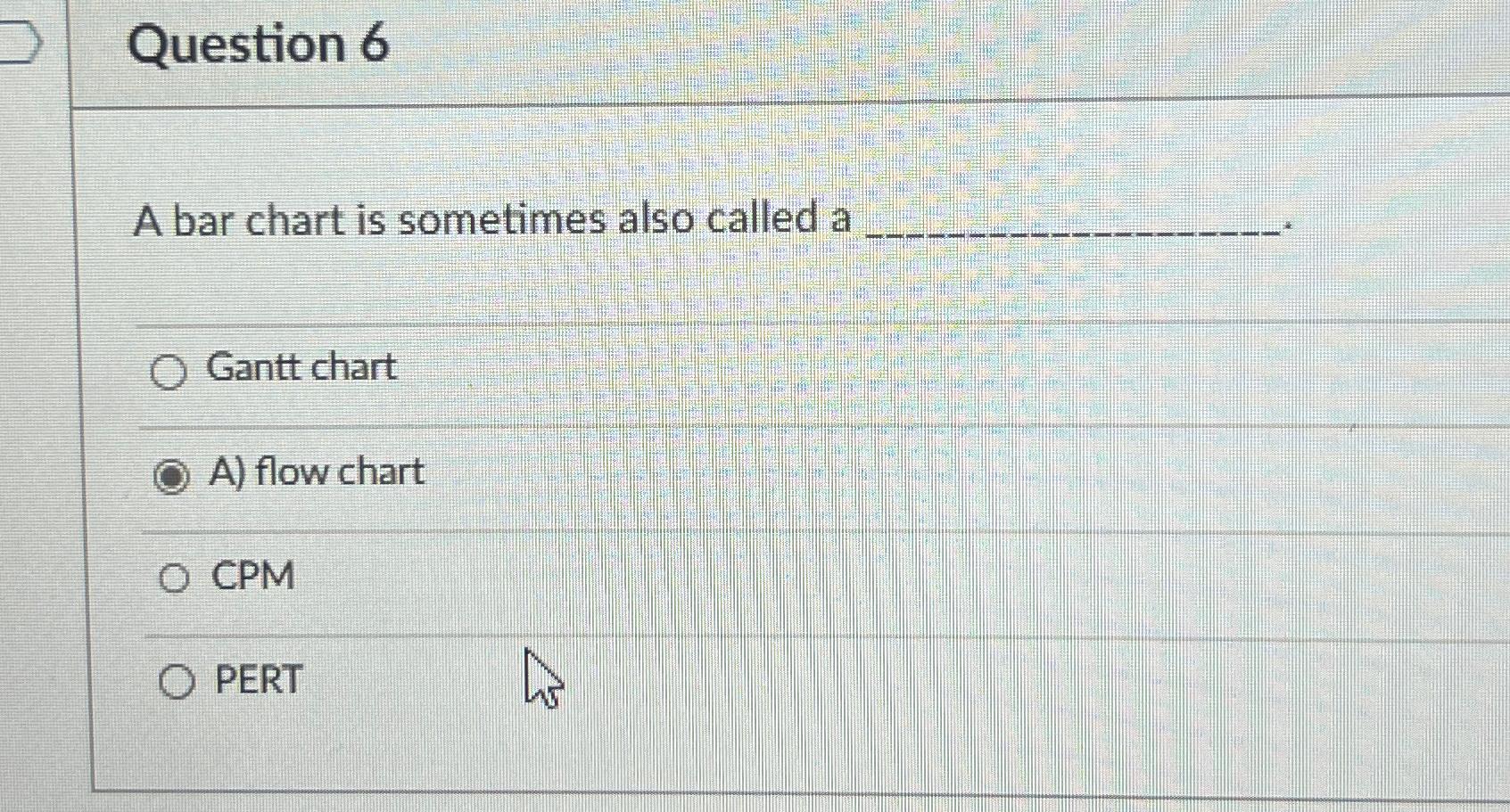  Question 6 A bar chart is sometimes also called a Gantt