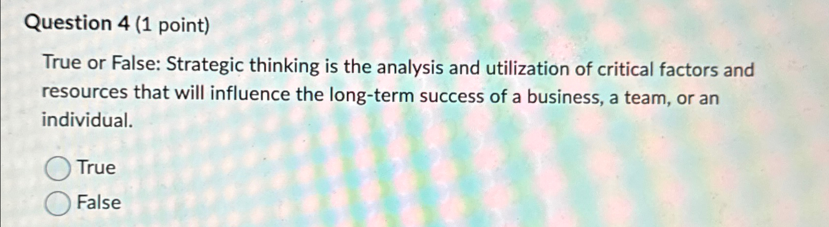  Question 4(1 point) True or False: Strategic thinking is the analysis