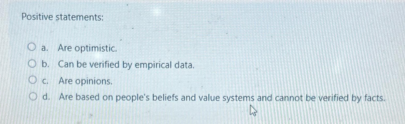  Positive statements: a. Are optimistic. b. Can be verified by empirical
