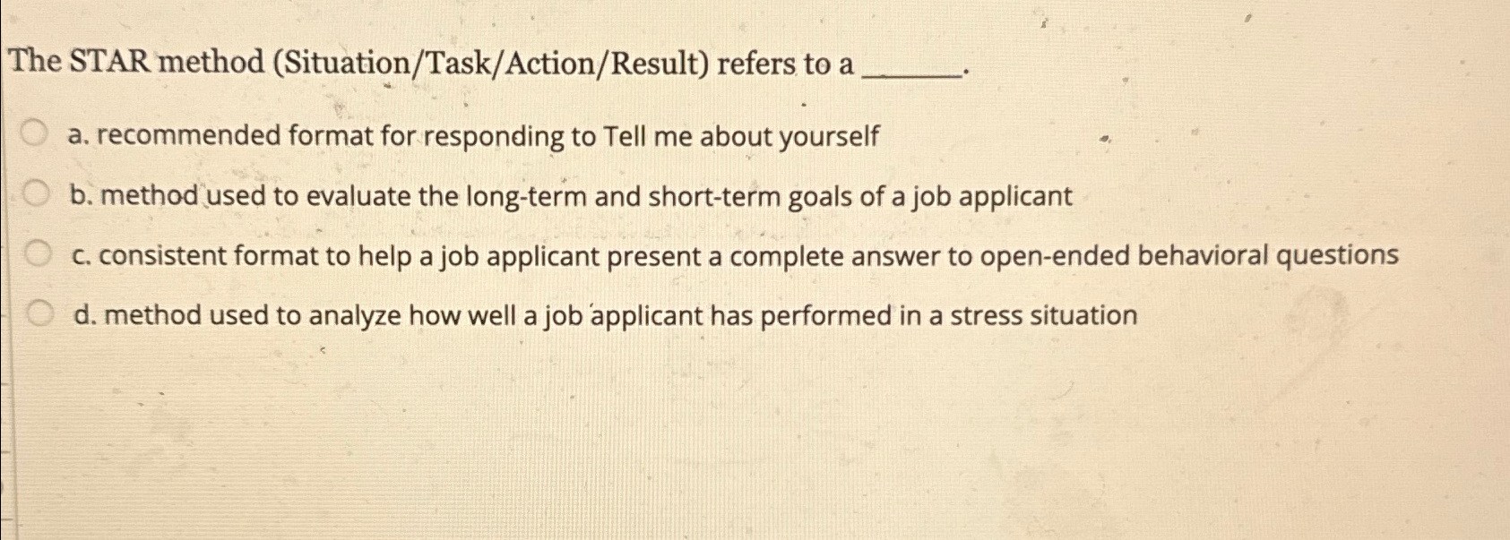  The STAR method (Situation/Task/Action/Result) refers to a a. recommended format for