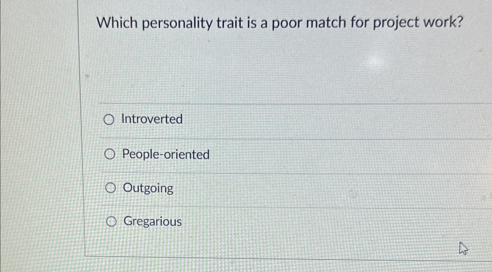  Which personality trait is a poor match for project work? Introverted