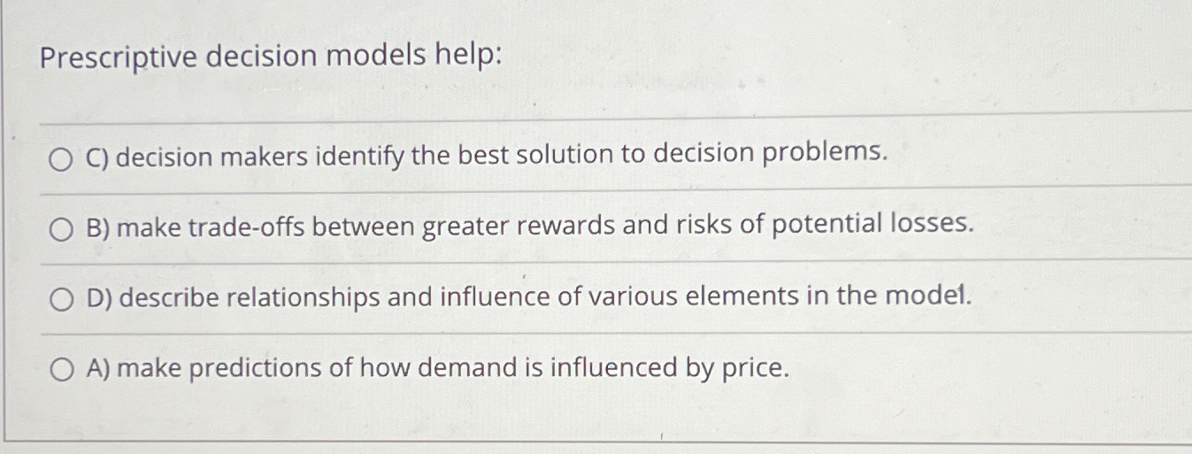  Prescriptive decision models help: C) decision makers identify the best solution