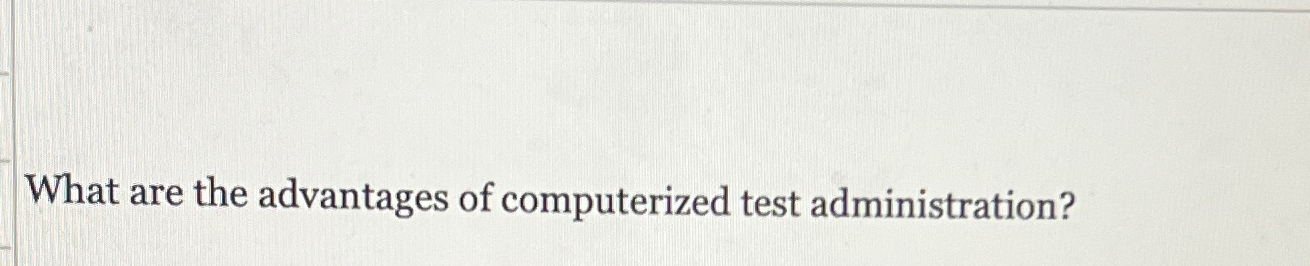  What are the advantages of computerized test administration? 