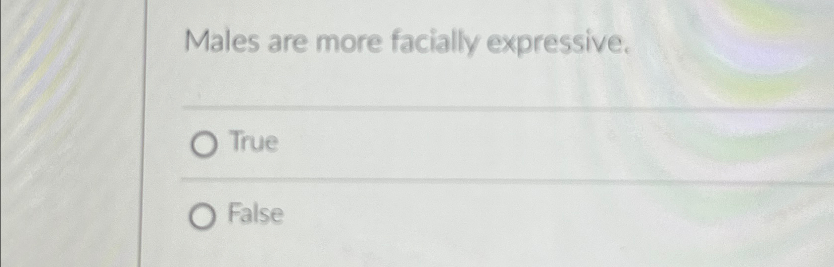  Males are more facially expressive. True False 