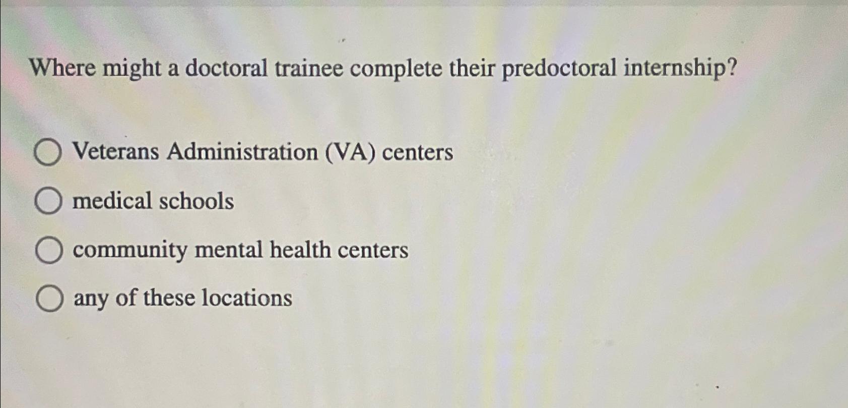  Where might a doctoral trainee complete their predoctoral internship? Veterans Administration