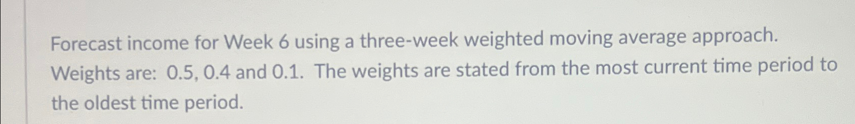  Forecast income for Week 6 using a three-week weighted moving average