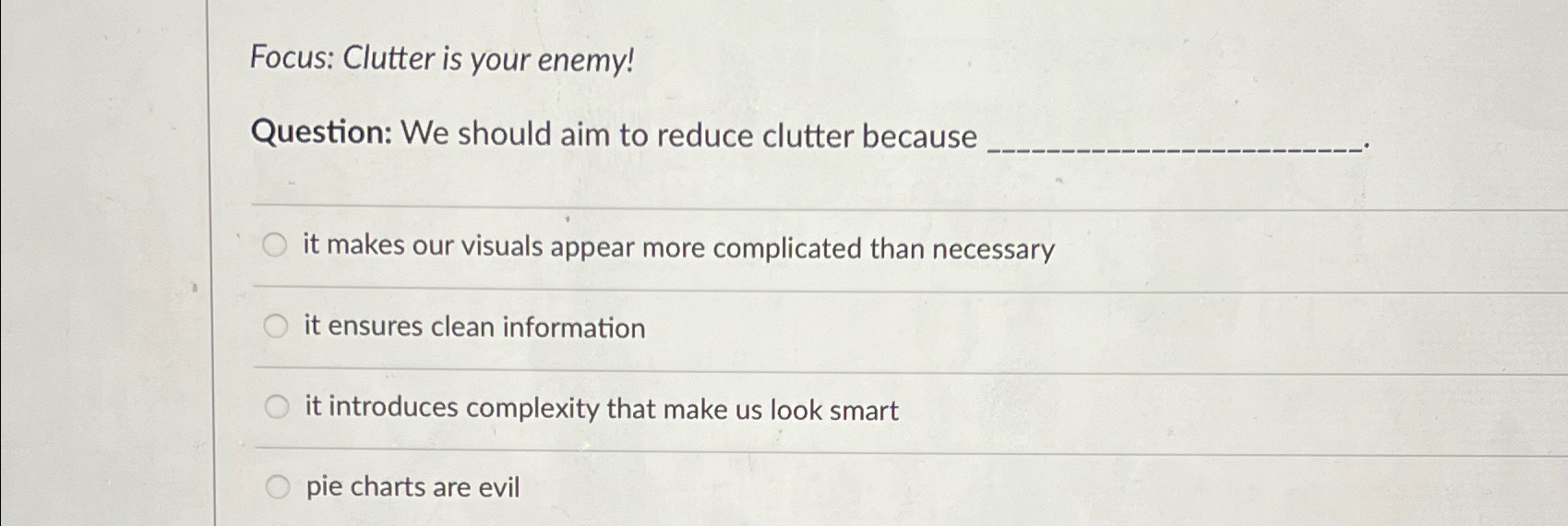  Focus: Clutter is your enemy! Question: We should aim to reduce