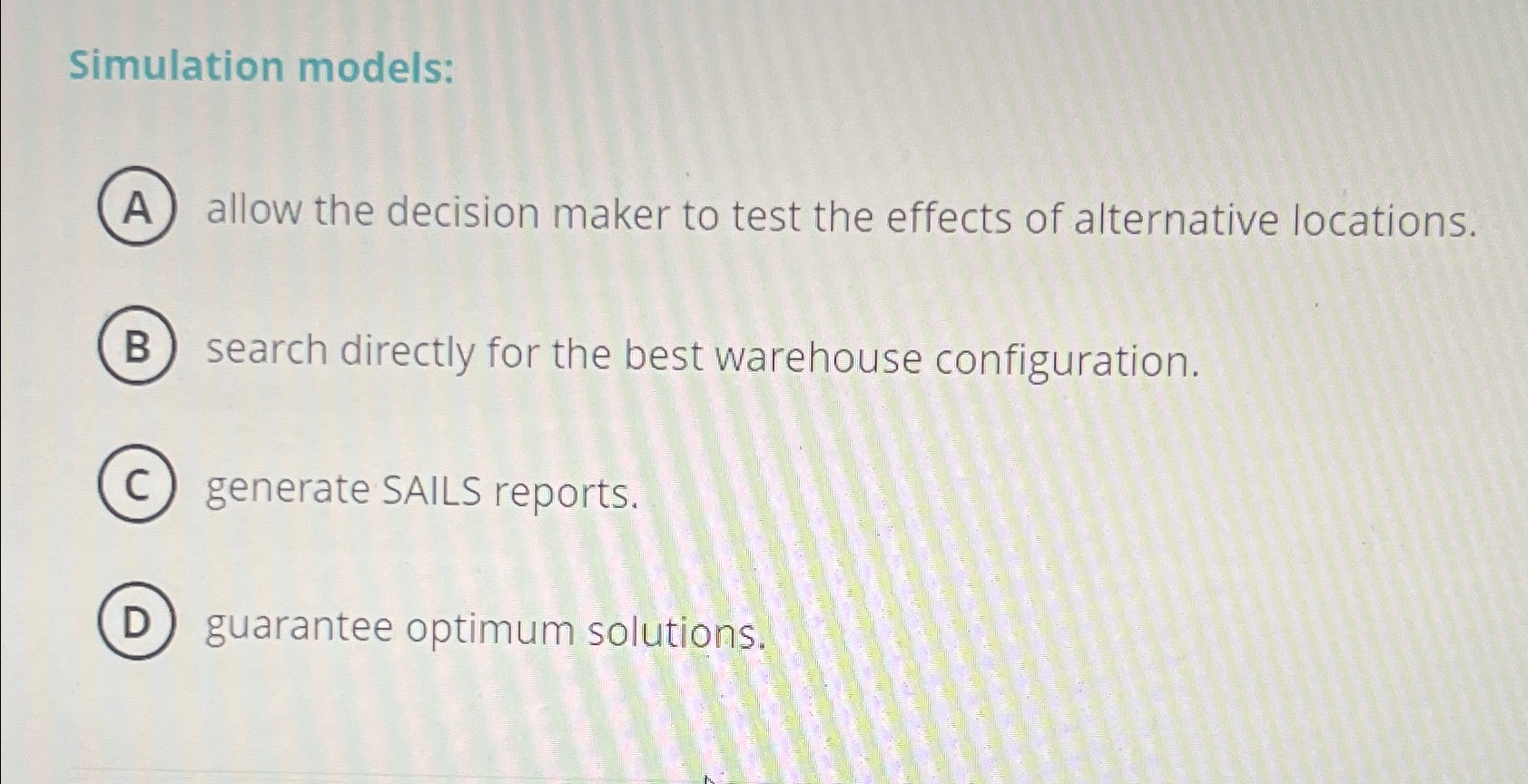  Simulation models: allow the decision maker to test the effects of