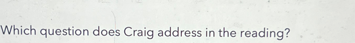  Which question does Craig address in the reading? 