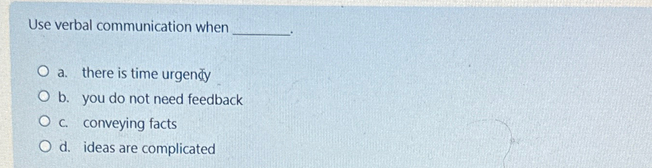  Use verbal communication when a. there is time urgendy b. you