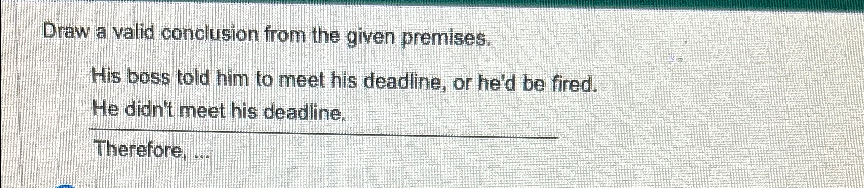  Draw a valid conclusion from the given premises. His boss told