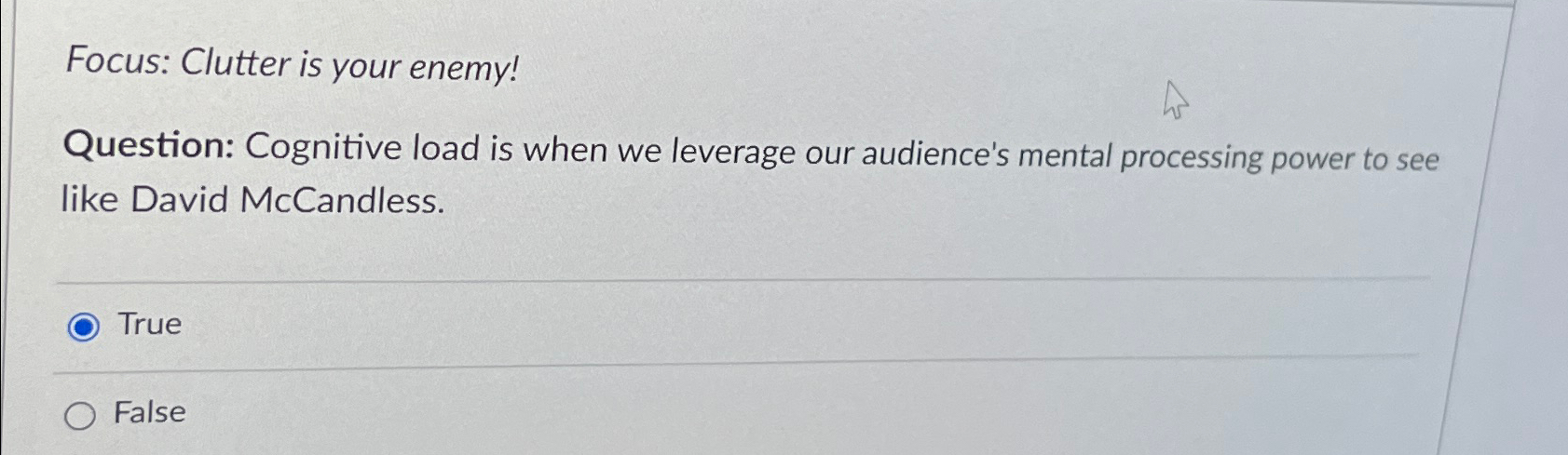  Focus: Clutter is your enemy! Question: Cognitive load is when we