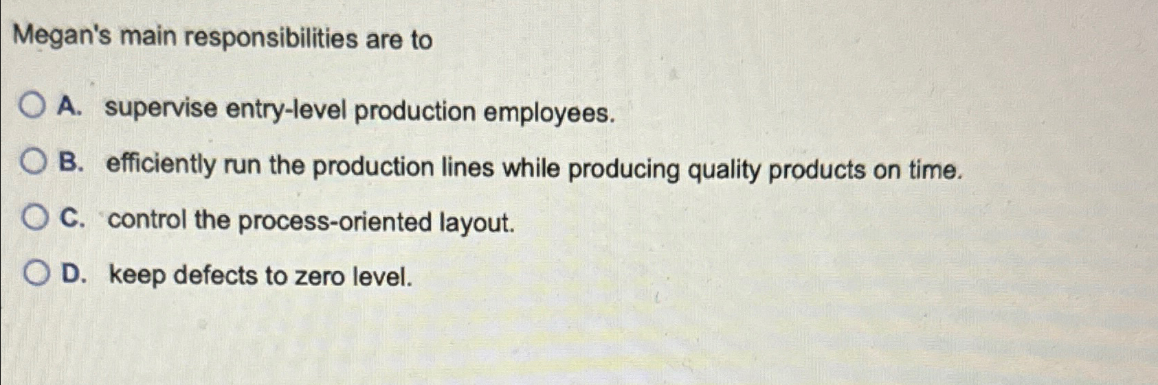  Megan's main responsibilities are to A. supervise entry-level production employees. B.