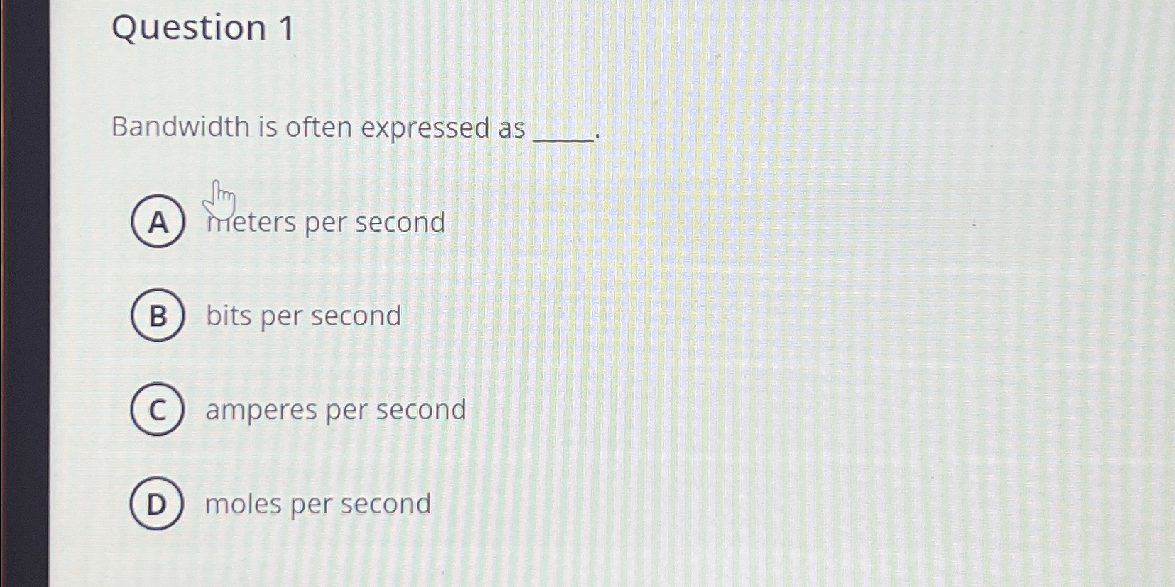  Question 1 Bandwidth is often expressed as meters per second bits