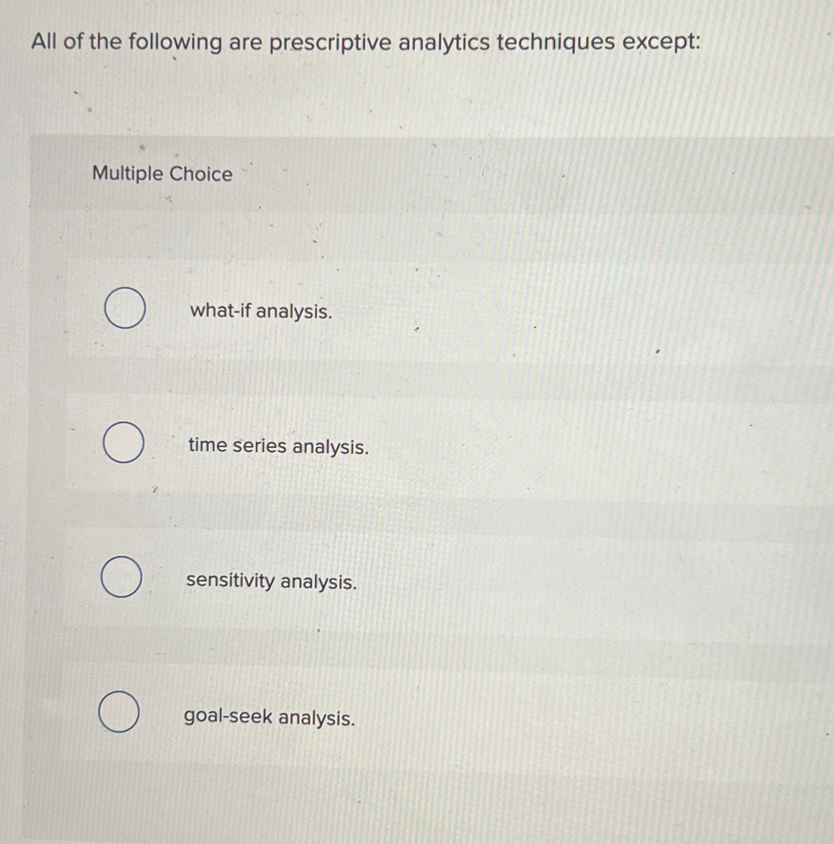  All of the following are prescriptive analytics techniques except: Multiple Choice
