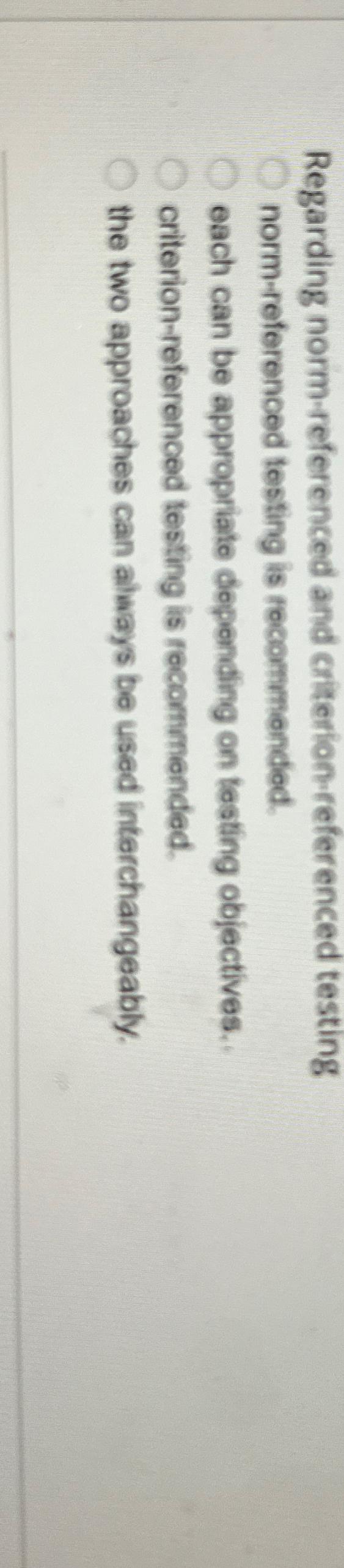  Regarding norm-referenced and criterion-referenced testing norm-referenced tosting is recommended. each can