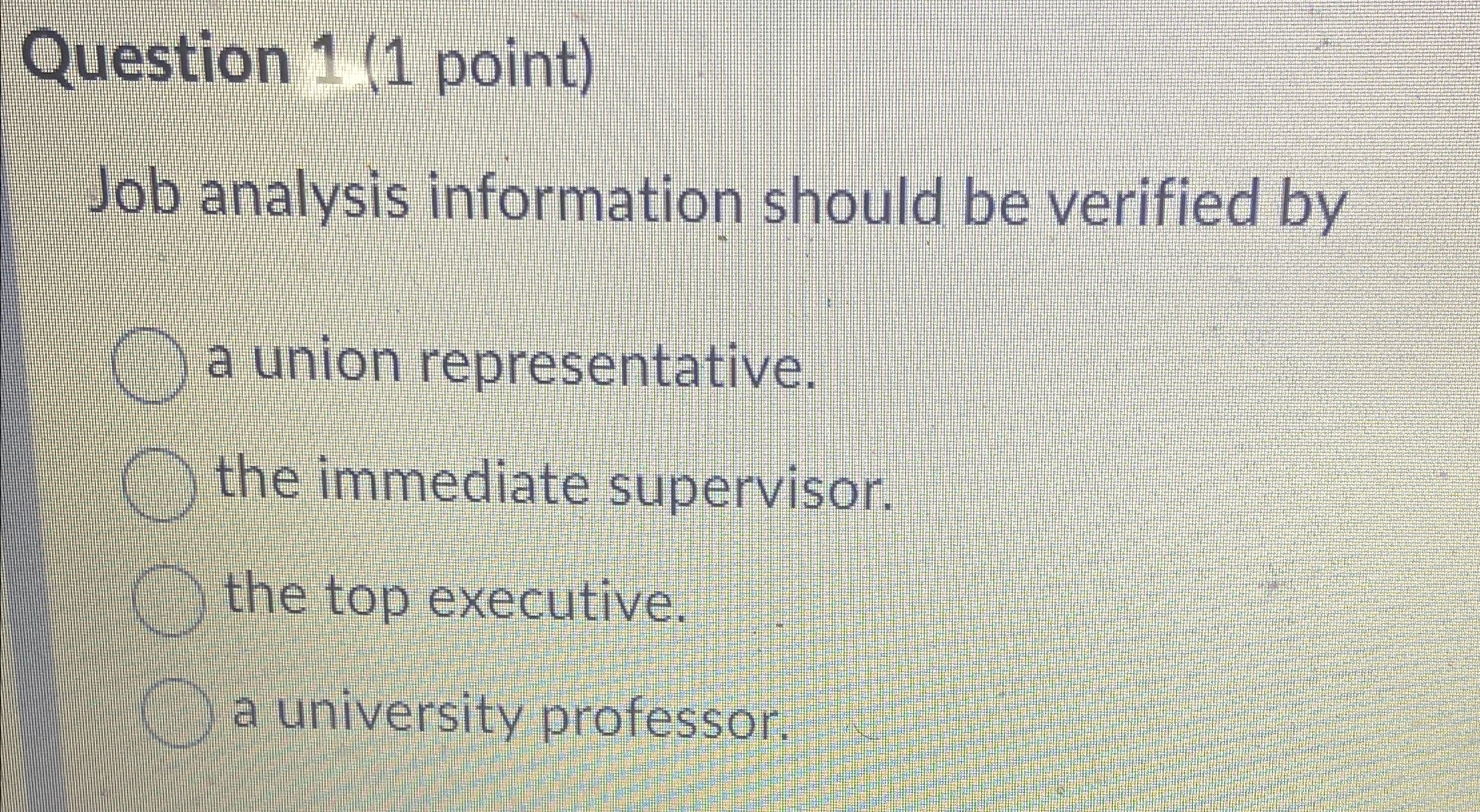  Question 1(1 point) Job analysis information should be verified by a