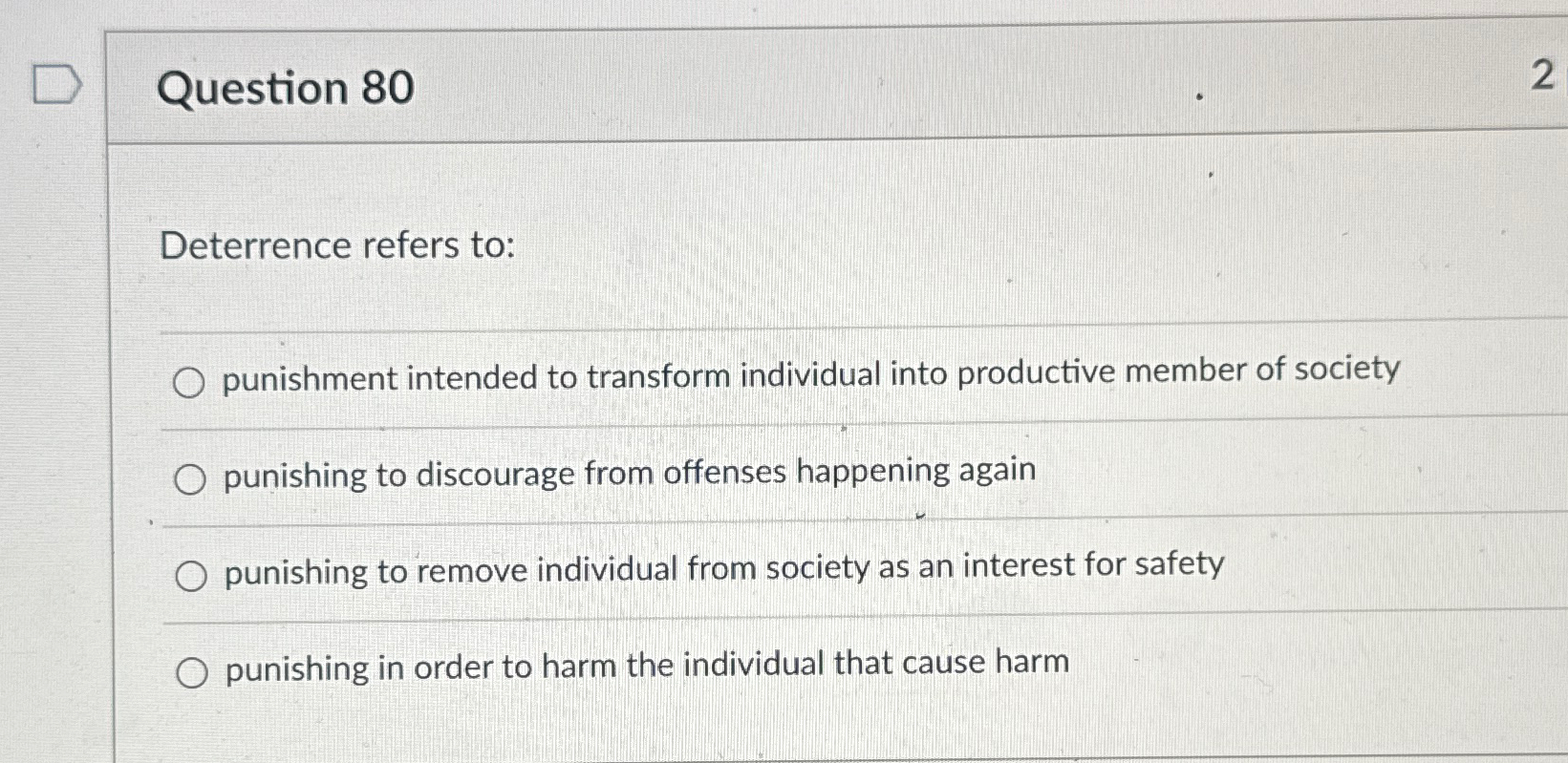  Question 80 Deterrence refers to: punishment intended to transform individual into