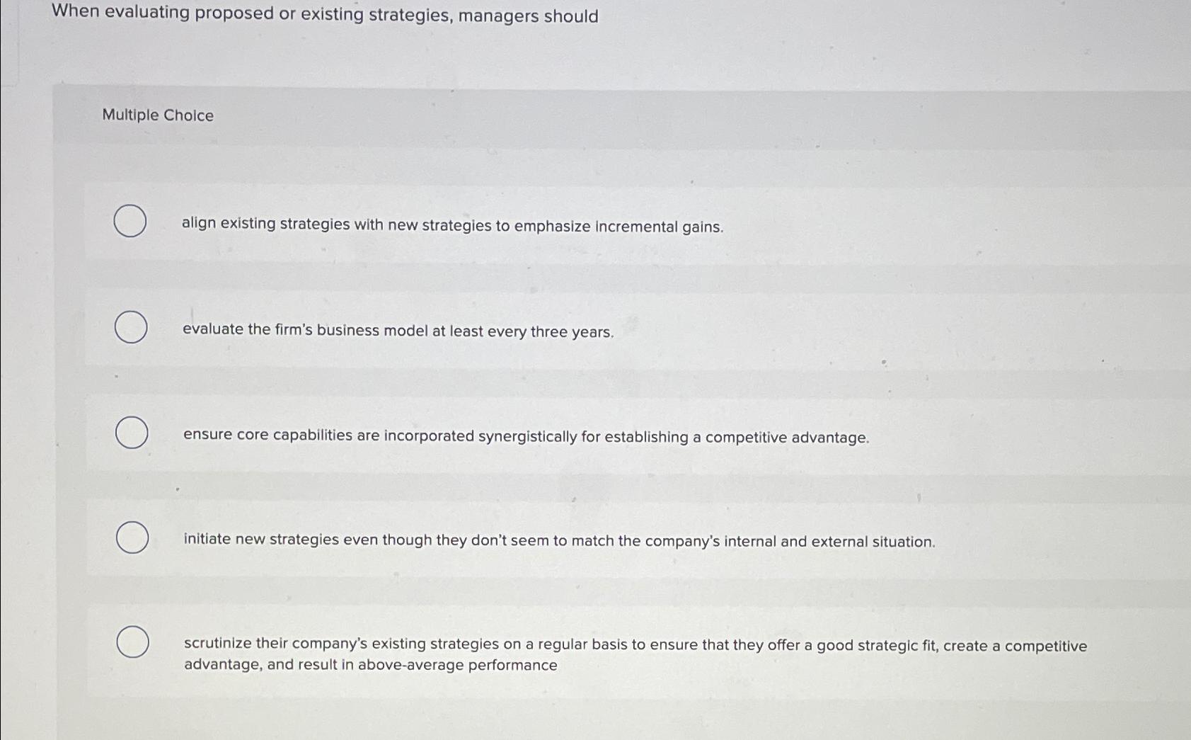  When evaluating proposed or existing strategies, managers should Multiple Choice align