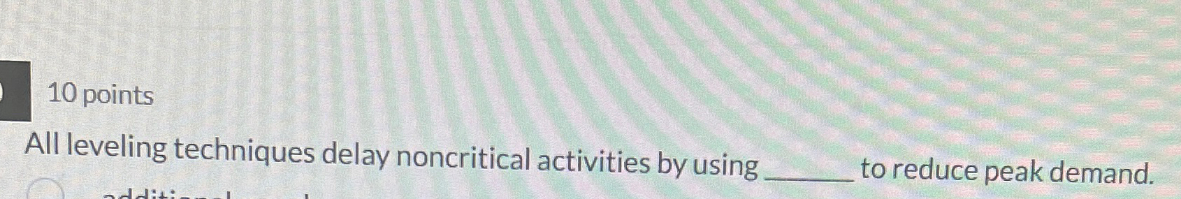  10 points All leveling techniques delay noncritical activities by using to