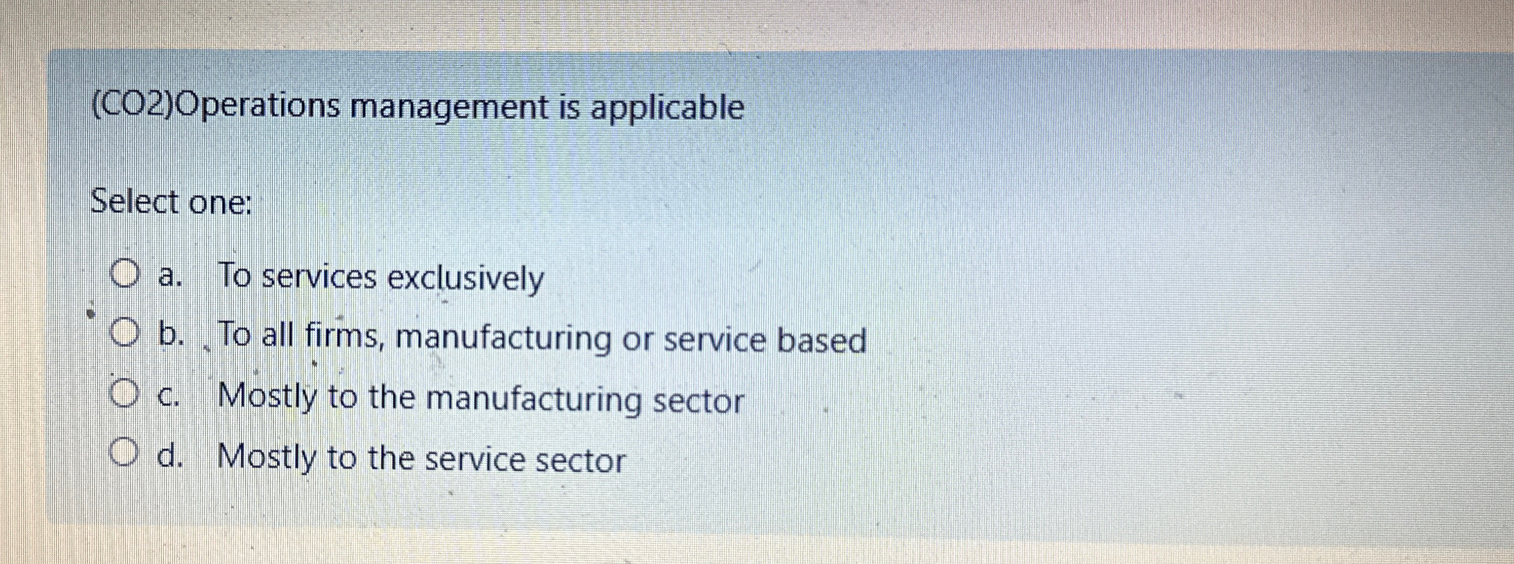  (CO2)Operations management is applicable Select one: a. To services exclusively b.