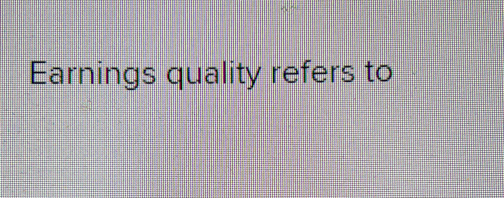  Earnings quality refers to 