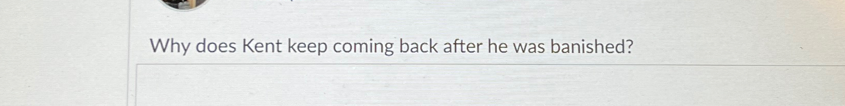  Why does Kent keep coming back after he was banished? 