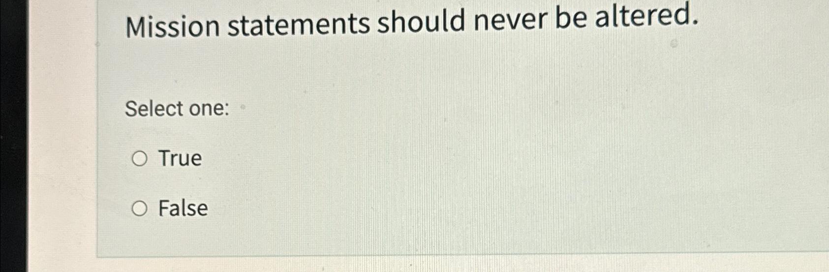  Mission statements should never be altered. Select one: True False 