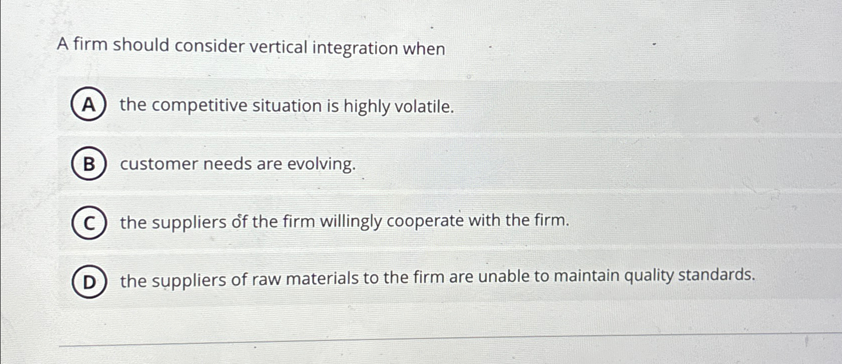  A firm should consider vertical integration when the competitive situation is