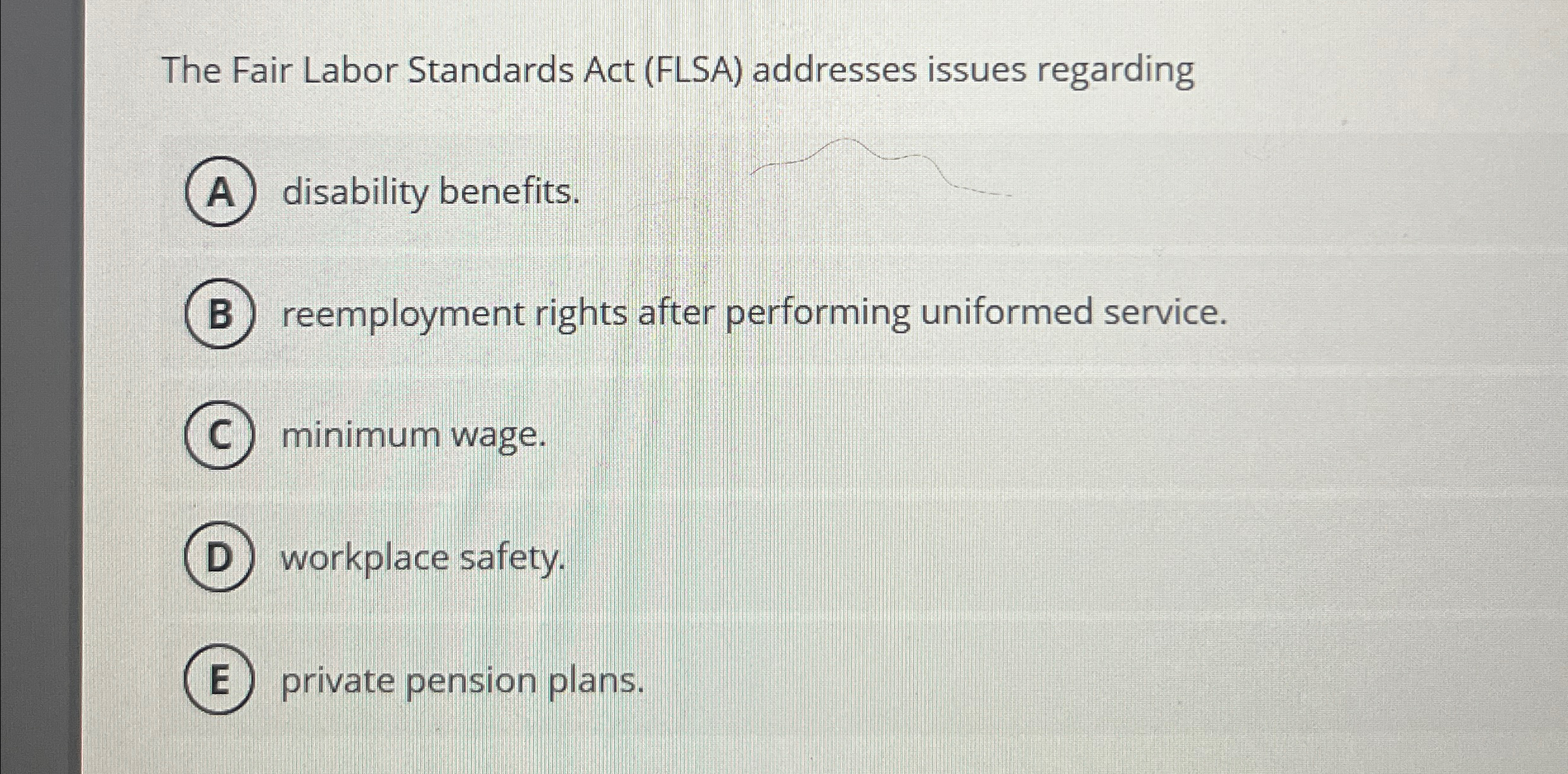  The Fair Labor Standards Act (FLSA) addresses issues regarding disability benefits.
