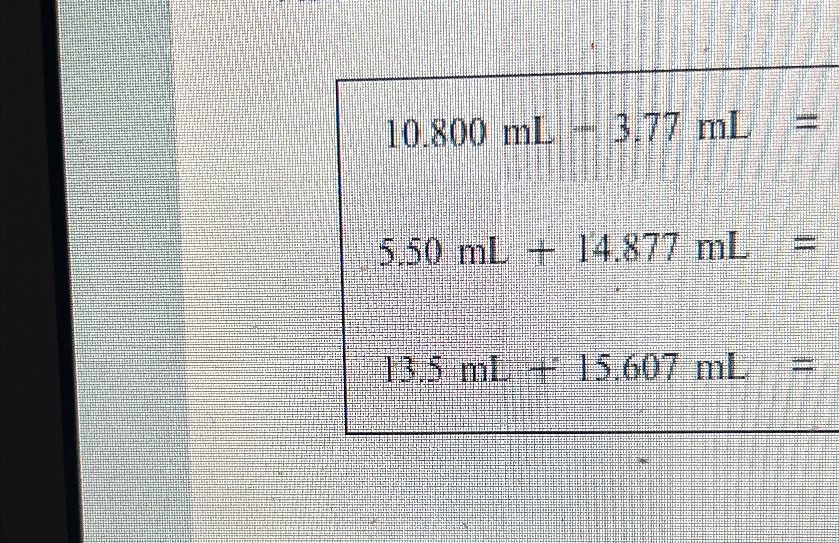 10.800mL-3.77mL= 5.50mL+14.877mL= 13.5mL+15.607mL= 