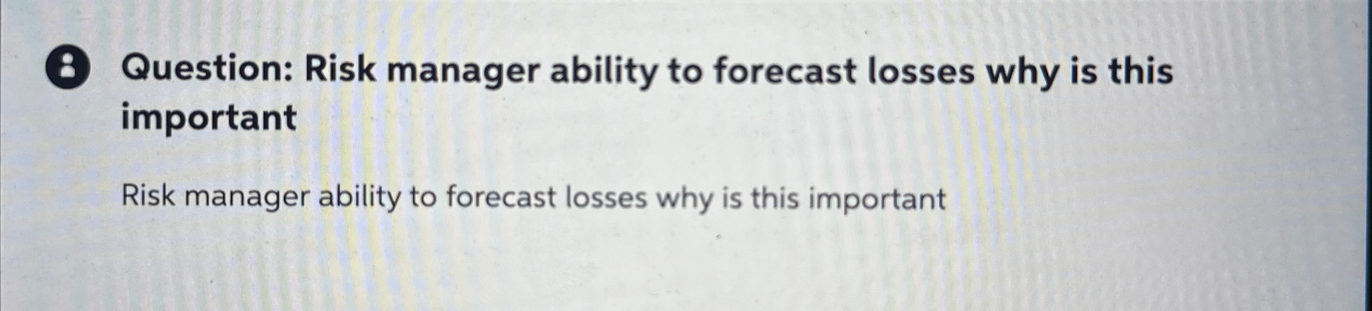  8 Question: Risk manager ability to forecast losses why is this