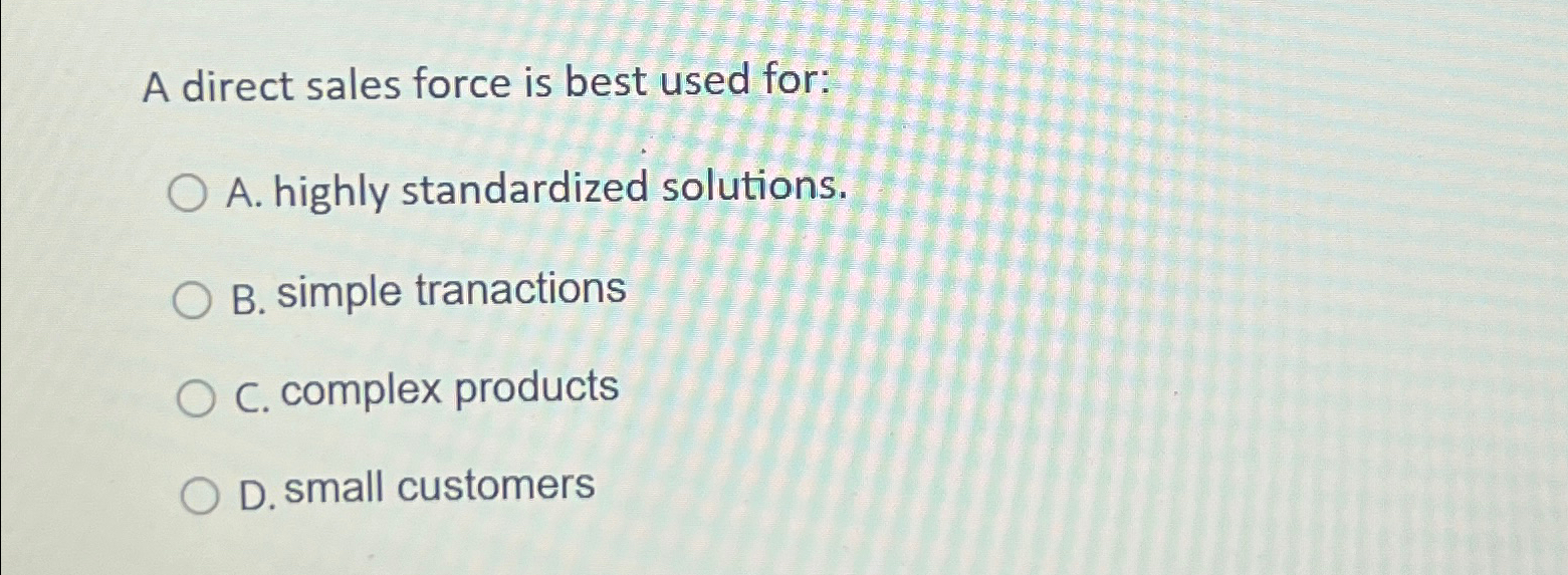  A direct sales force is best used for: A. highly standardized